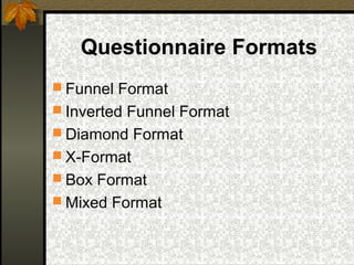 Questionnaire Formats
 Funnel Format
 Inverted Funnel Format
 Diamond Format
 X-Format
 Box Format
 Mixed Format
 