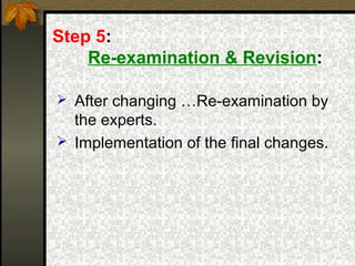 Step 5:
    Re-examination & Revision:

 After changing …Re-examination by
  the experts.
 Implementation of the final changes.
 