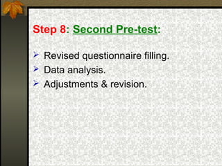 Step 8: Second Pre-test:

 Revised questionnaire filling.
 Data analysis.
 Adjustments & revision.
 