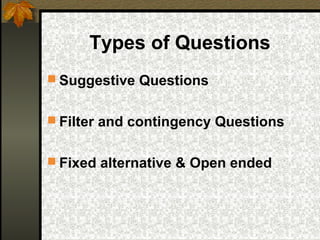 Types of Questions
 Suggestive Questions


 Filter and contingency Questions


 Fixed alternative & Open ended
 