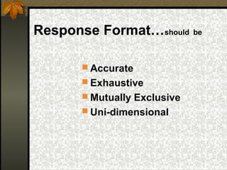 Response Format…should be

        Accurate
        Exhaustive
        Mutually Exclusive
        Uni-dimensional
 