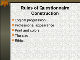 Rules of Questionnaire
         Construction
 Logical progression
 Professional appearance
 Print and colors
 The size
 Ethics
 