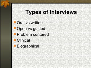 Types of Interviews
 Oral vs written
 Open vs guided
 Problem centered
 Clinical
 Biographical
 