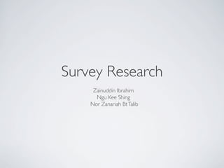 Survey Research 	

Zainuddin Ibrahim	

Ngu Kee Shing	

Nor Zanariah BtTalib	

 