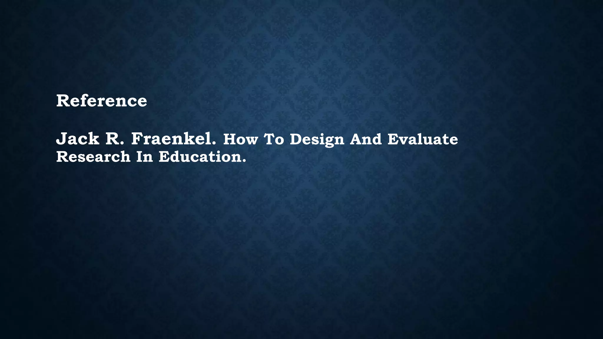 Reference
Jack R. Fraenkel. How To Design And Evaluate
Research In Education.
 