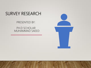 SURVEY RESEARCH
PRESENTED BY:
PH.D SCHOLAR
MUHAMMAD SAEED
 