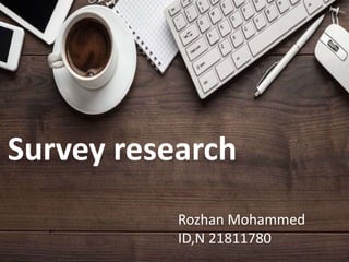Survey research
Rozhan Mohammed
ID,N 21811780
 