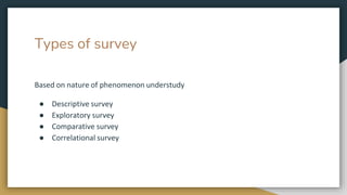 Types of survey
Based on nature of phenomenon understudy
● Descriptive survey
● Exploratory survey
● Comparative survey
● Correlational survey
 
