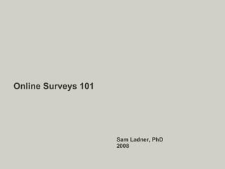 Sam Ladner, PhD 2008 Online Surveys 101 