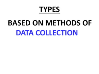 TYPES
BASED ON METHODS OF
DATA COLLECTION
 