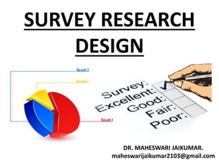 SURVEY RESEARCH
DESIGN
DR. MAHESWARI JAIKUMAR.
maheswarijaikumar2103@gmail.com
 