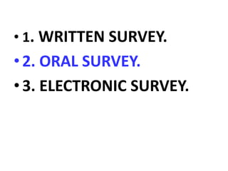 • 1. WRITTEN SURVEY.
•2. ORAL SURVEY.
•3. ELECTRONIC SURVEY.
 
