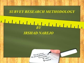SURVEY RESEARCH METHODOLOGY
BY
IRSHAD NAREJO
 
