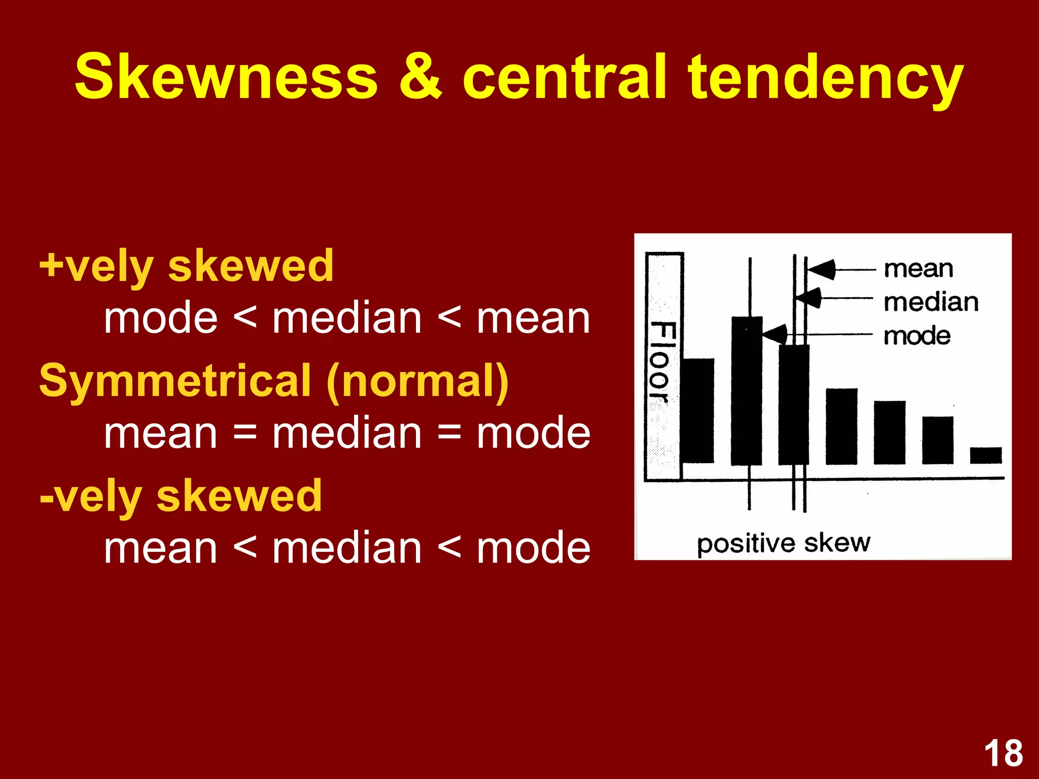 18
Descriptive statistics
• What is the central tendency?
–Frequencies, Percentages (Non-para)
–Mode, Median, Mean (Para)
• What is the variability?
–Min, Max, Range, Quartiles (Non-para)
–Standard Deviation, Variance (Para)
 