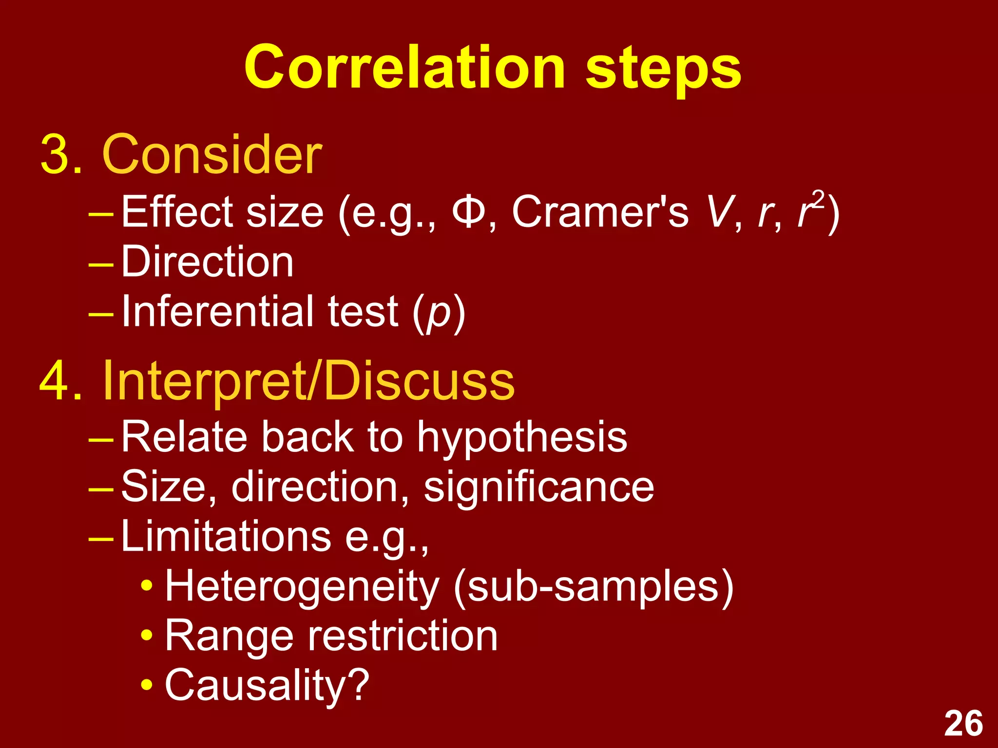 26
What is correlation?
1. Standardised covariance
2. Ranges between -1 and +1, with
more extreme values indicating
stronger relationships
3. Correlation does not prove
causation – may be opposite causality,
bi-directional, or due to other variables.
 