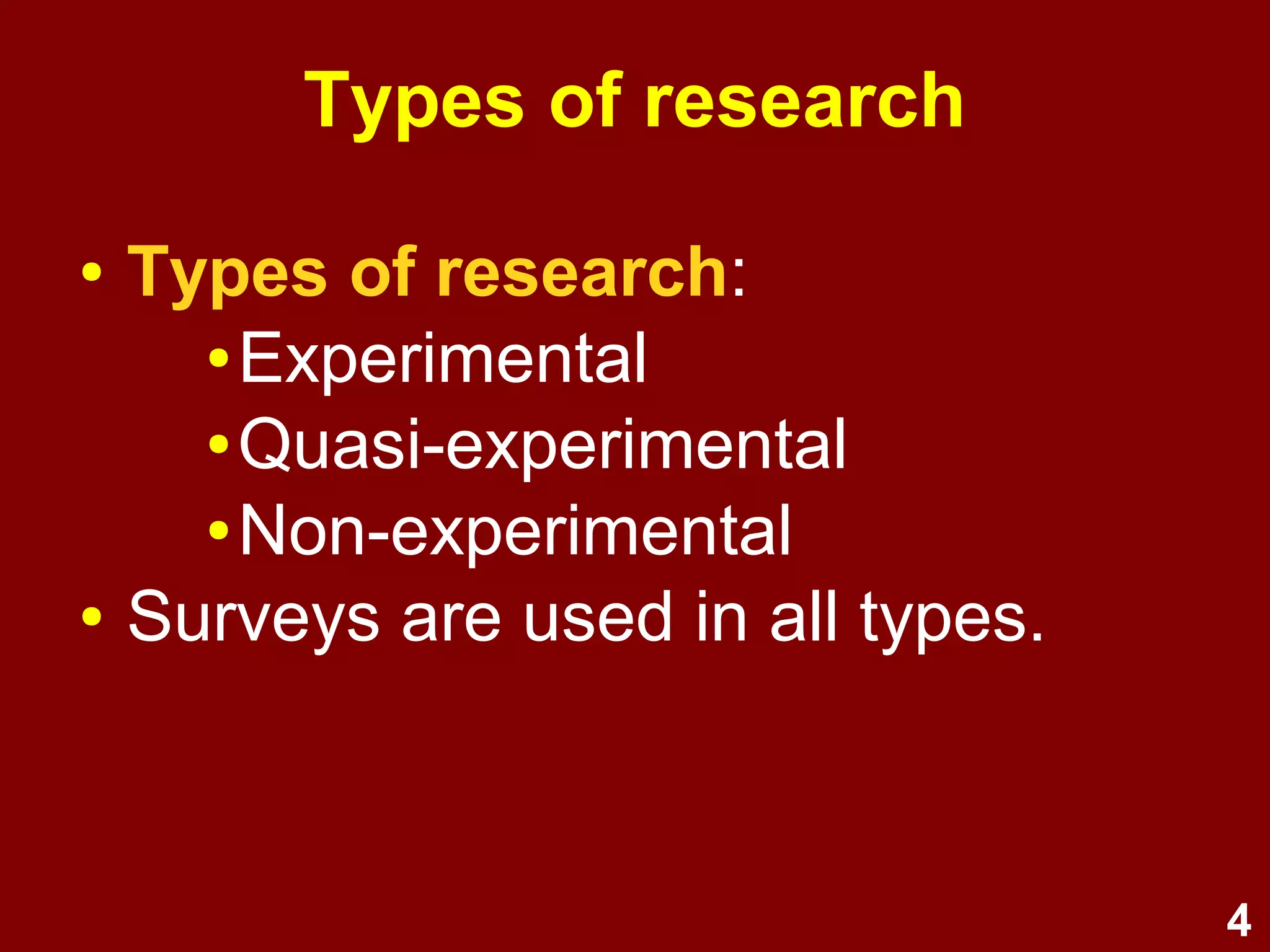 4
Types of research
● Surveys are used in all types of
research:
● Experimental
● Quasi-experimental
● Non-experimental
 