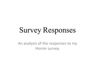Survey Responses 
An analysis of the responses to my 
Horror survey. 
 