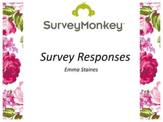 Survey Responses
Emma Staines
 