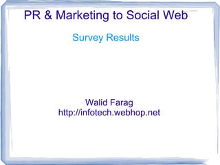 PR & Marketing to Social Web Walid Farag http://infotech.webhop.net Survey Results 