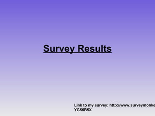 Survey Results Link to my survey: http://www.surveymonkey.com/s/YG56B5X 