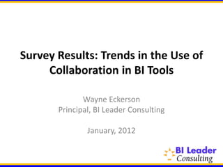 Survey Results: Trends in the Use of
     Collaboration in BI Tools

              Wayne Eckerson
       Principal, BI Leader Consulting

               January, 2012
 