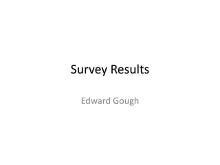 Survey Results
Edward Gough
 