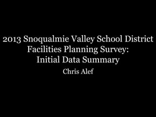 2013 Snoqualmie Valley School District
Facilities Planning Survey:
Initial Data Summary
Chris Alef
 