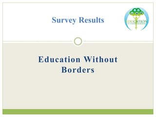 Survey Results 
Education Without 
Borders 
 