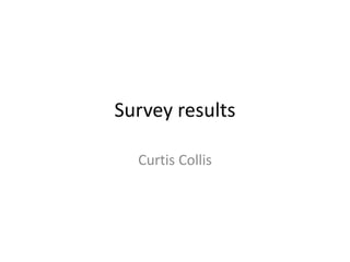 Survey results
Curtis Collis
 