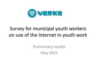Survey for municipal youth workers
on use of the Internet in youth work
Preliminary results
May 2015
 