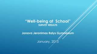 “Well-being at School”
SURVEY RESULTS
Jonava Jeronimas Ralys Gymnasium
January, 2015
 