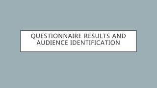 QUESTIONNAIRE RESULTS AND
AUDIENCE IDENTIFICATION
 