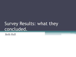 Survey Results: what they
concluded.
Beth Hall
 