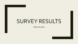 SURVEY RESULTS
Sienna Cumby
 