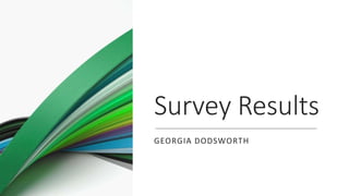 Survey Results
GEORGIA DODSWORTH
 