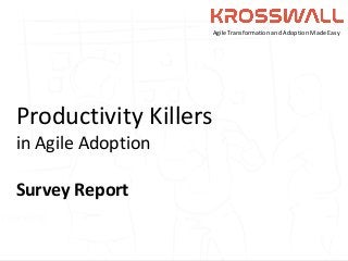 Productivity Killers in Agile
Productivity Killers
in Agile Adoption
Survey Report
Agile Transformation and Adoption Made Easy
 