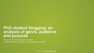 Powered by
PhD student blogging: an
analysis of genre, audience
and purpose
Professor Pat Thomson, Nottingham University
Associate Professor Inger Mewburn, Australian National University
 
