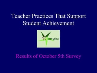 Teacher Practices That Support Student Achievement Results of October 5th Survey  