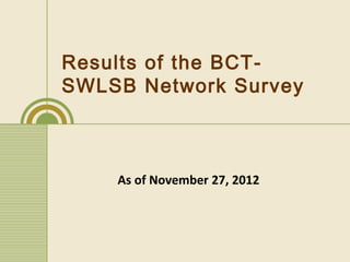 Results of the BCT-
SWLSB Network Survey



    As of November 27, 2012
 