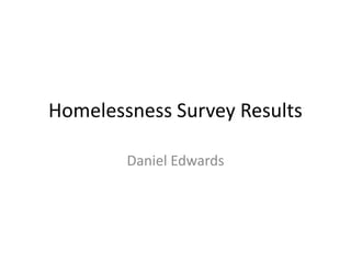 Homelessness Survey Results
Daniel Edwards
 