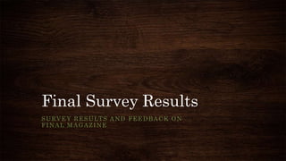 Final Survey Results
SURVEY RESULTS AND FEEDBACK ON
FINAL MAGAZINE
 