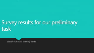 Survey results for our preliminary
task
Samson Mulholland and Holly Dando
 