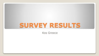 SURVEY RESULTS
Kos Greece
 