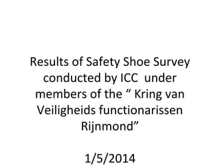 Results of Safety Shoe Survey
conducted by ICC under
members of the “ Kring van
Veiligheids functionarissen
Rijnmond”
1/5/2014
 
