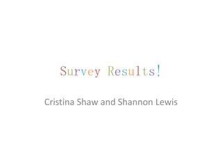 Survey Results!

Cristina Shaw and Shannon Lewis
 