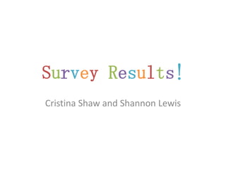 Survey Results!
Cristina Shaw and Shannon Lewis
 