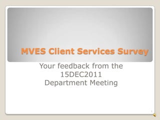 MVES Client Services Survey
   Your feedback from the
         15DEC2011
    Department Meeting


                              1
 