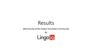 Results
2014 Survey of the Global Translators Community
by
 