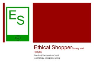 ES

     Ethical ShopperSurvey and
     Results
     Stanford Venture Lab 2012
     technology entrepreneurship
 