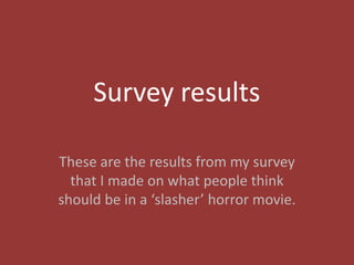 Survey results

These are the results from my survey
  that I made on what people think
should be in a ‘slasher’ horror movie.
 